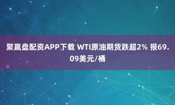 聚赢盘配资APP下载 WTI原油期货跌超2% 报69.09美元/桶
