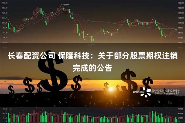长春配资公司 保隆科技：关于部分股票期权注销完成的公告