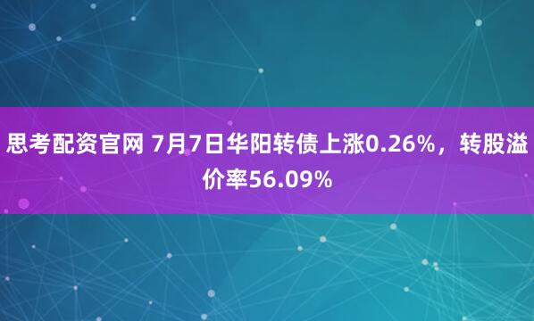 思考配资官网 7月7日华阳转债上涨0.26%，转股溢价率56.09%