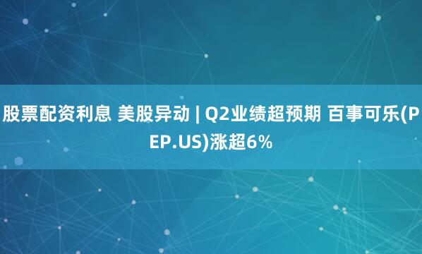 股票配资利息 美股异动 | Q2业绩超预期 百事可乐(PEP.US)涨超6%