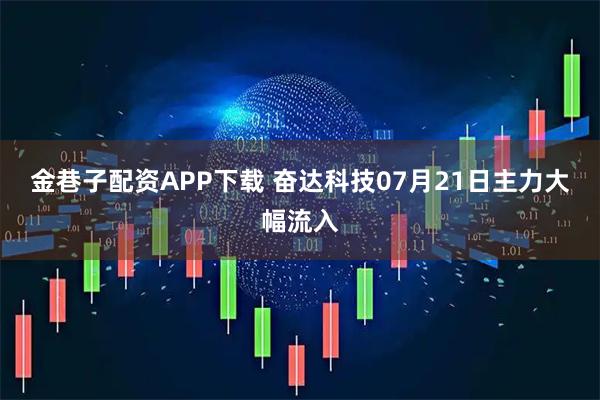 金巷子配资APP下载 奋达科技07月21日主力大幅流入