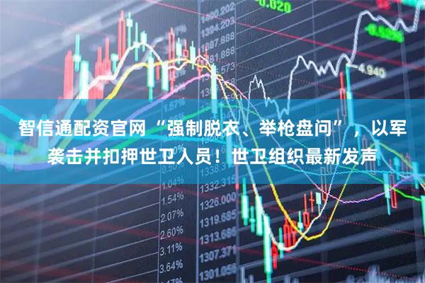 智信通配资官网 “强制脱衣、举枪盘问” ，以军袭击并扣押世卫人员！世卫组织最新发声
