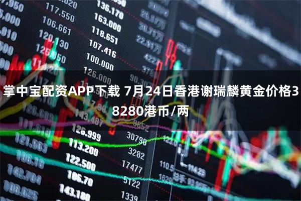 掌中宝配资APP下载 7月24日香港谢瑞麟黄金价格38280港币/两