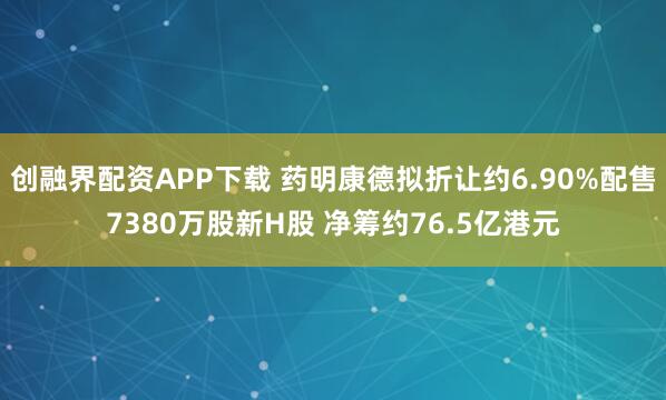 创融界配资APP下载 药明康德拟折让约6.90%配售7380万股新H股 净筹约76.5亿港元