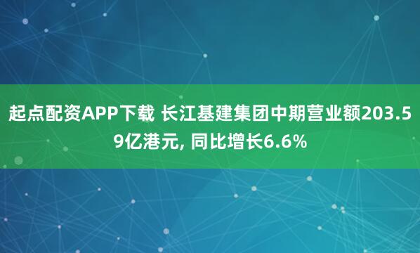 起点配资APP下载 长江基建集团中期营业额203.59亿港元, 同比增长6.6%