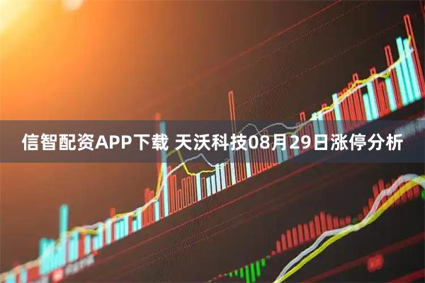 信智配资APP下载 天沃科技08月29日涨停分析