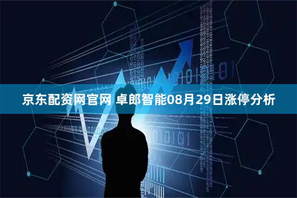 京东配资网官网 卓郎智能08月29日涨停分析