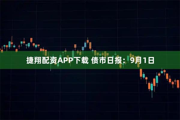 捷翔配资APP下载 债市日报：9月1日