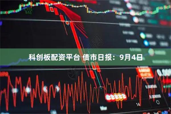 科创板配资平台 债市日报：9月4日