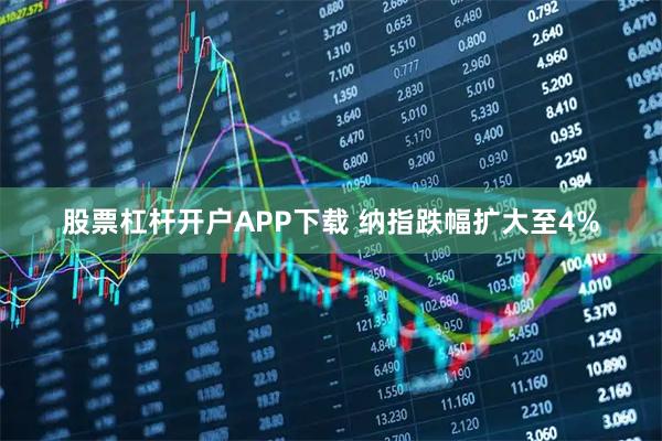 股票杠杆开户APP下载 纳指跌幅扩大至4%