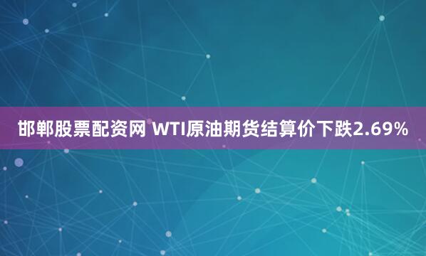 邯郸股票配资网 WTI原油期货结算价下跌2.69%